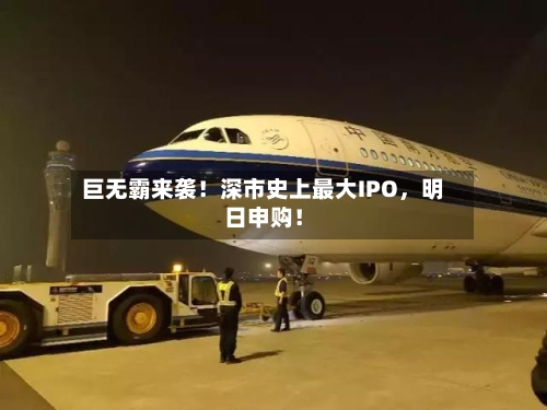 巨无霸来袭！深市史上最大IPO	，明日申购！-第2张图片