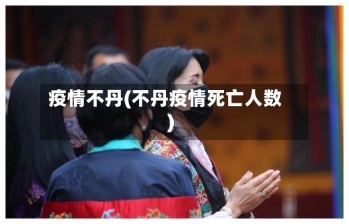 疫情不丹(不丹疫情死亡人数)