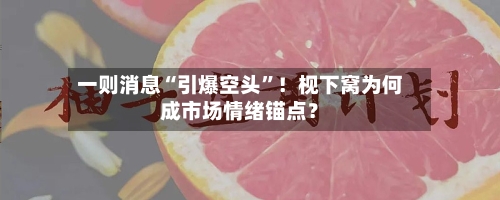 一则消息“引爆空头”！枧下窝为何成市场情绪锚点？-第2张图片