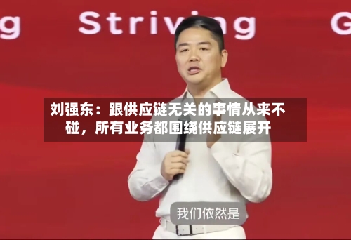 刘强东：跟供应链无关的事情从来不碰，所有业务都围绕供应链展开-第3张图片