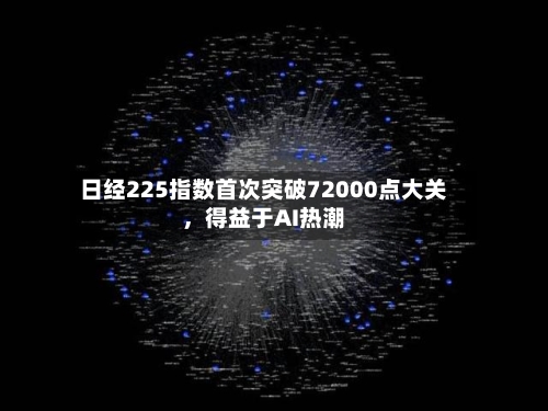 日经225指数首次突破72000点大关	，得益于AI热潮-第3张图片