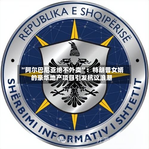 “阿尔巴尼亚绝不外卖	”：特朗普女婿的豪华地产项目引发抗议浪潮-第2张图片