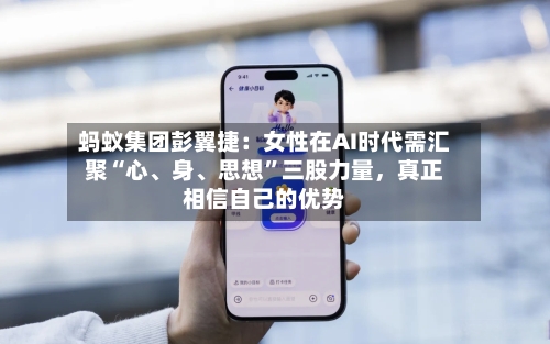 蚂蚁集团彭翼捷：女性在AI时代需汇聚“心	、身、思想”三股力量，真正相信自己的优势-第2张图片