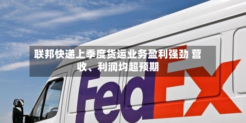 联邦快递上季度货运业务盈利强劲 营收、利润均超预期-第2张图片