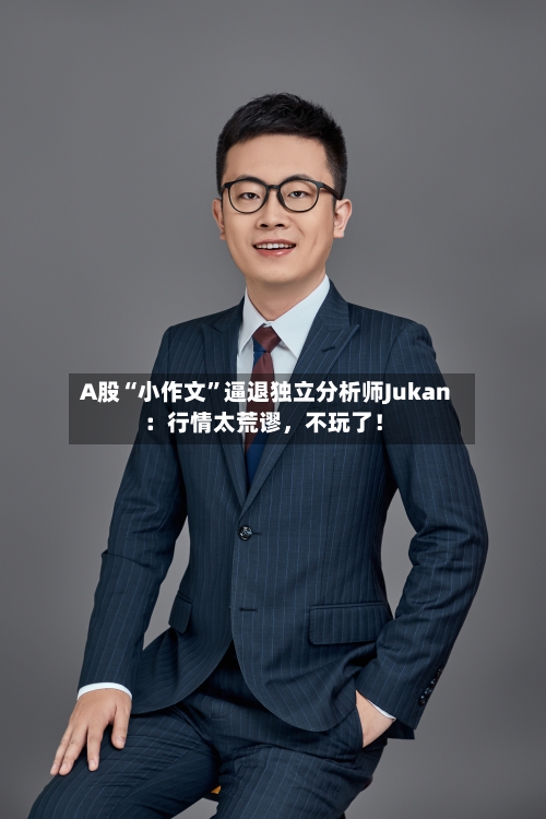 A股“小作文	”逼退独立分析师Jukan：行情太荒谬，不玩了！-第3张图片