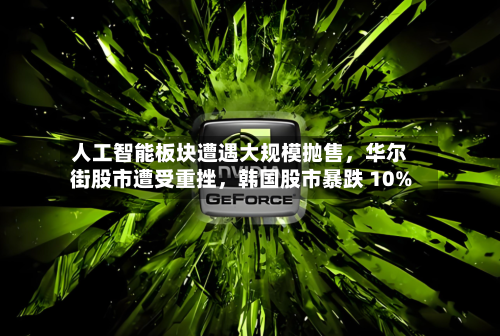 人工智能板块遭遇大规模抛售，华尔街股市遭受重挫，韩国股市暴跌 10%-第2张图片