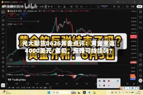 光大期货0626黄金点评：黄金重返4000美元/盎司，反弹可持续吗？-第3张图片