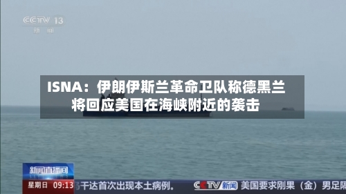 ISNA：伊朗伊斯兰革命卫队称德黑兰将回应美国在海峡附近的袭击-第2张图片