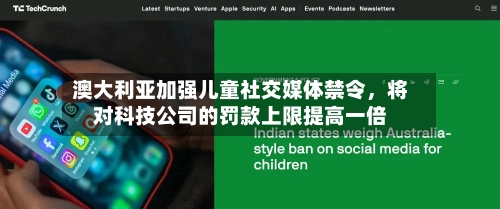 澳大利亚加强儿童社交媒体禁令，将对科技公司的罚款上限提高一倍-第2张图片