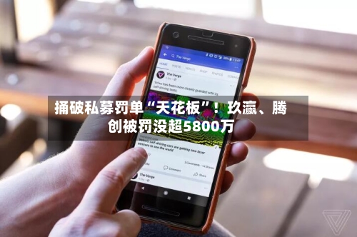 捅破私募罚单“天花板	”！玖瀛	、腾创被罚没超5800万-第2张图片