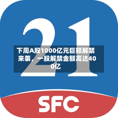 下周A股1000亿元巨额解禁来袭，一股解禁金额高达400亿-第2张图片