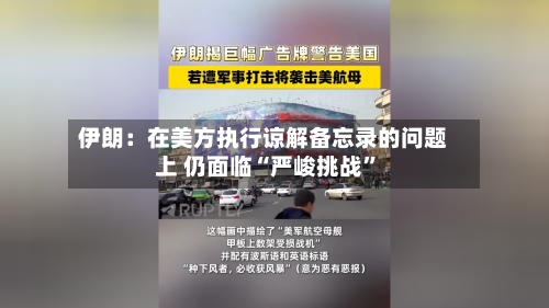 伊朗：在美方执行谅解备忘录的问题上 仍面临“严峻挑战”-第2张图片