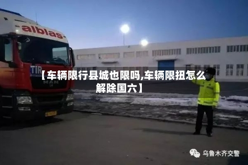 【车辆限行县城也限吗,车辆限扭怎么解除国六】-第3张图片