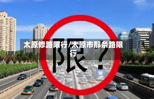 太原修路限行/太原市那条路限行-第2张图片