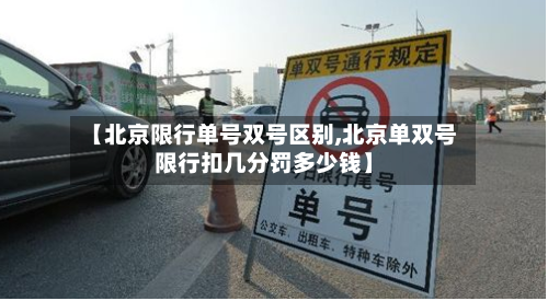 【北京限行单号双号区别,北京单双号限行扣几分罚多少钱】