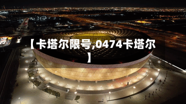【卡塔尔限号,0474卡塔尔】-第3张图片