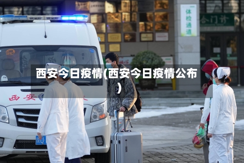 西安今日疫情(西安今日疫情公布)