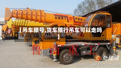【吊车限号,货车限行吊车可以走吗】-第2张图片