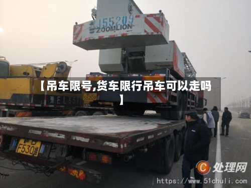 【吊车限号,货车限行吊车可以走吗】-第3张图片