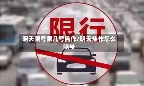 明天限号限几号焦作/明天焦作怎么限号