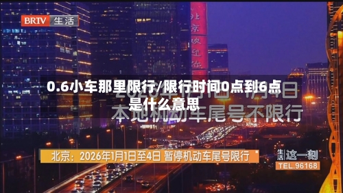 0.6小车那里限行/限行时间0点到6点是什么意思-第2张图片