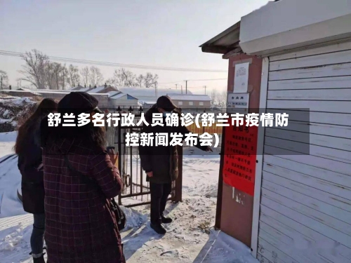 舒兰多名行政人员确诊(舒兰市疫情防控新闻发布会)-第2张图片