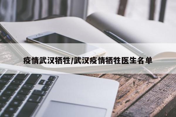 疫情武汉牺牲/武汉疫情牺牲医生名单