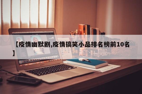 【疫情幽默剧,疫情搞笑小品排名榜前10名】