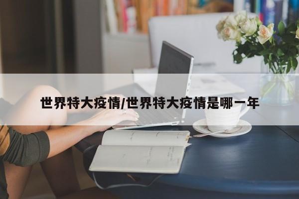 世界特大疫情/世界特大疫情是哪一年