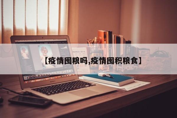 【疫情囤粮吗,疫情囤积粮食】