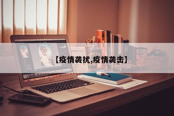 【疫情袭扰,疫情袭击】