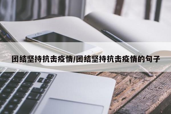 团结坚持抗击疫情/团结坚持抗击疫情的句子