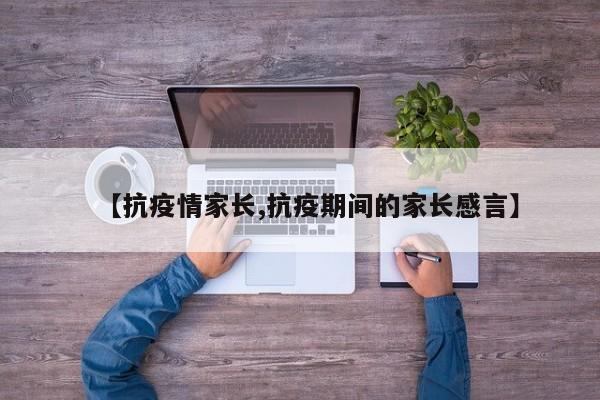 【抗疫情家长,抗疫期间的家长感言】