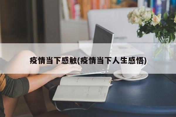 疫情当下感触(疫情当下人生感悟)