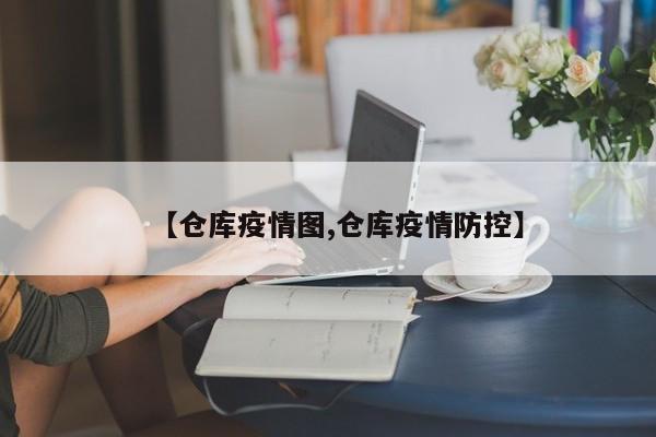【仓库疫情图,仓库疫情防控】