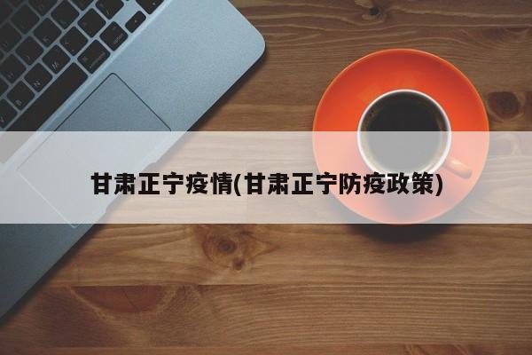 甘肃正宁疫情(甘肃正宁防疫政策)