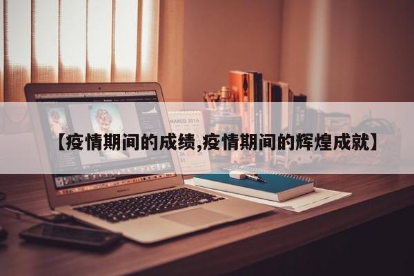 【疫情期间的成绩,疫情期间的辉煌成就】
