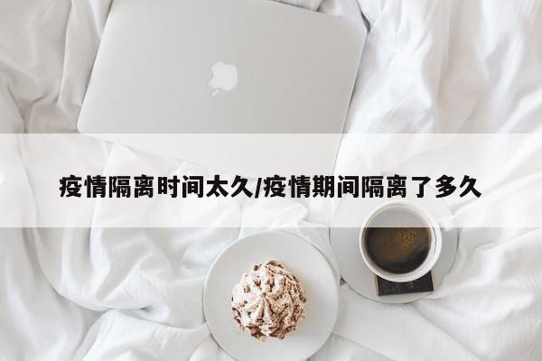 疫情隔离时间太久/疫情期间隔离了多久