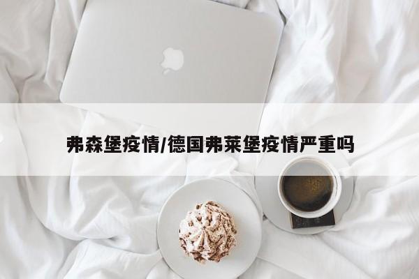弗森堡疫情/德国弗莱堡疫情严重吗