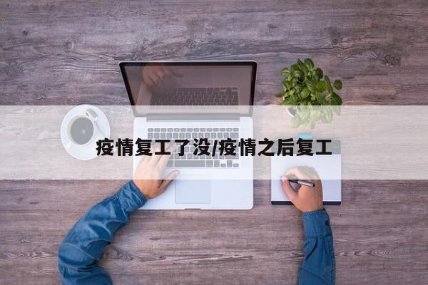 疫情复工了没/疫情之后复工