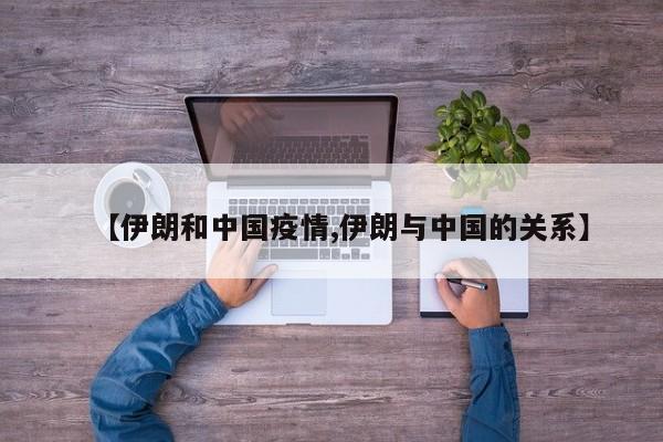 【伊朗和中国疫情,伊朗与中国的关系】