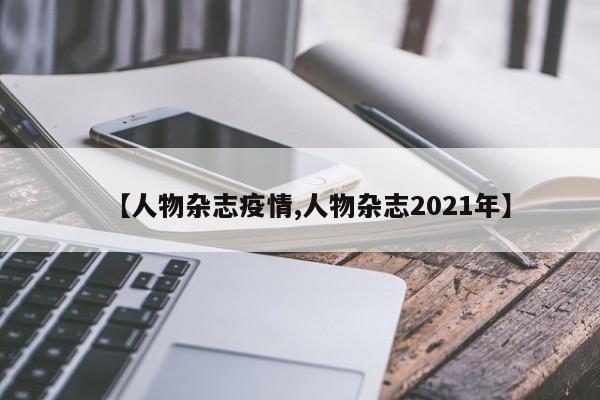 【人物杂志疫情,人物杂志2021年】