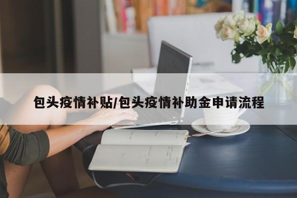 包头疫情补贴/包头疫情补助金申请流程