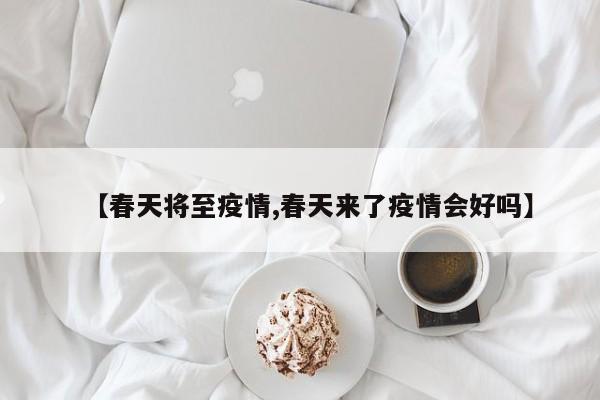 【春天将至疫情,春天来了疫情会好吗】