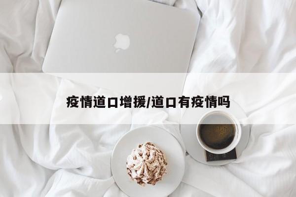 疫情道口增援/道口有疫情吗
