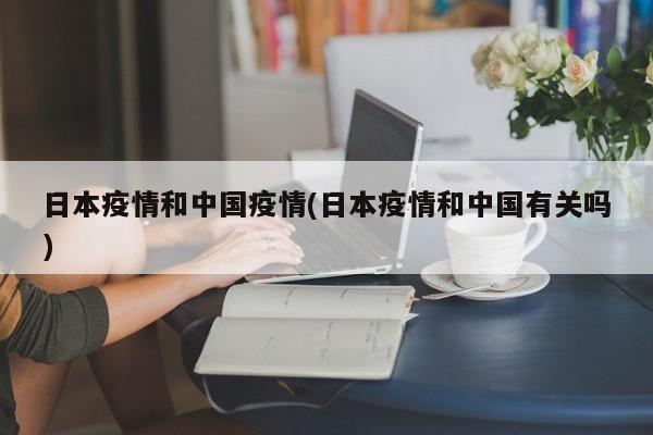 日本疫情和中国疫情(日本疫情和中国有关吗)