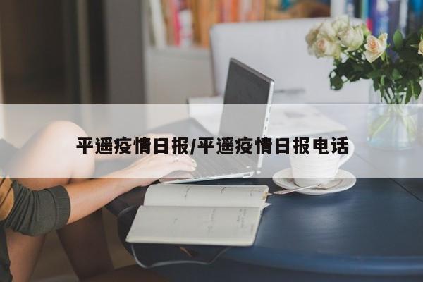 平遥疫情日报/平遥疫情日报电话