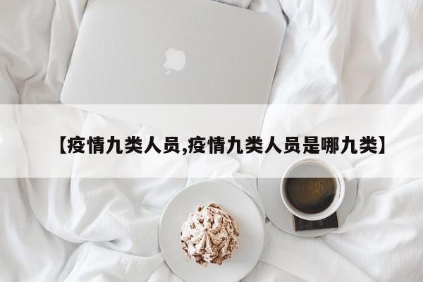 【疫情九类人员,疫情九类人员是哪九类】