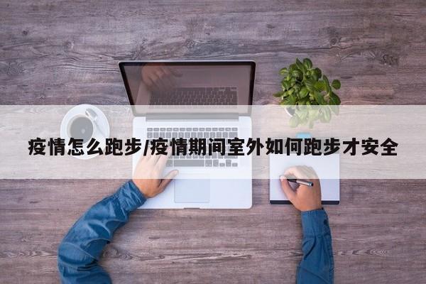 疫情怎么跑步/疫情期间室外如何跑步才安全