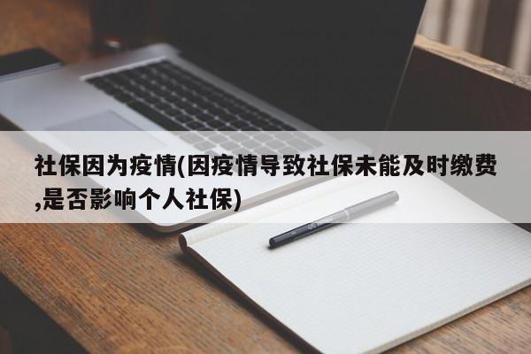 社保因为疫情(因疫情导致社保未能及时缴费,是否影响个人社保)